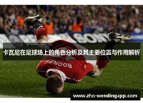卡瓦尼在足球场上的角色分析及其主要位置与作用解析