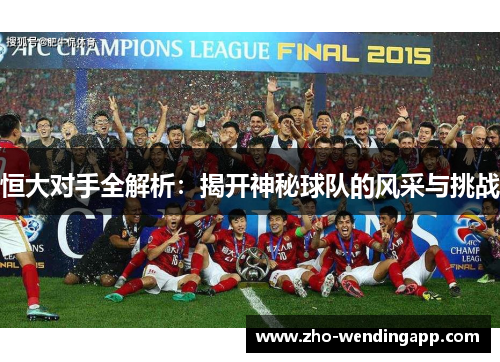 恒大对手全解析：揭开神秘球队的风采与挑战