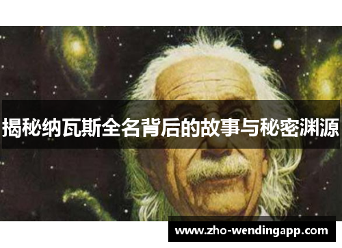揭秘纳瓦斯全名背后的故事与秘密渊源 揭秘纳瓦斯全名背后的故事与秘密渊源