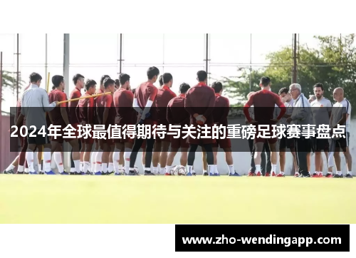 2024年全球最值得期待与关注的重磅足球赛事盘点 2024年全球最值得期待与关注的重磅足球赛事盘点