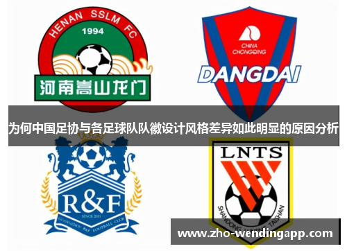 为何中国足协与各足球队队徽设计风格差异如此明显的原因分析 为何中国足协与各足球队队徽设计风格差异如此明显的原因分析