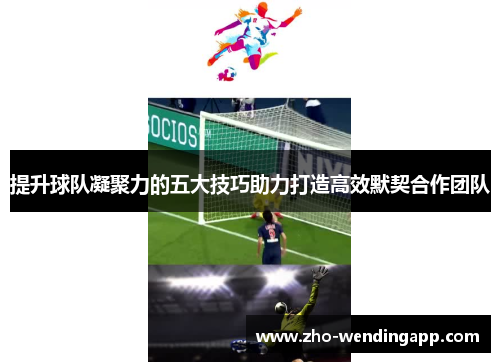 提升球队凝聚力的五大技巧助力打造高效默契合作团队 提升球队凝聚力的五大技巧助力打造高效默契合作团队