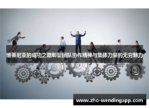 维蒂尼亚的成功之路彰显团队协作精神与集体力量的无穷魅力