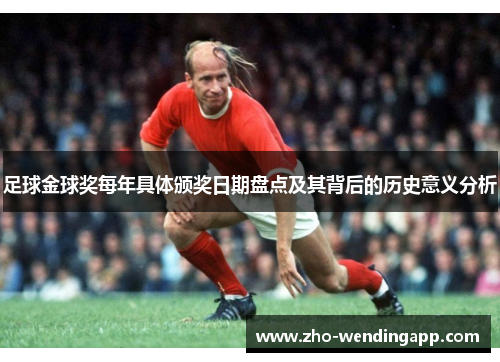 足球金球奖每年具体颁奖日期盘点及其背后的历史意义分析 足球金球奖每年具体颁奖日期盘点及其背后的历史意义分析