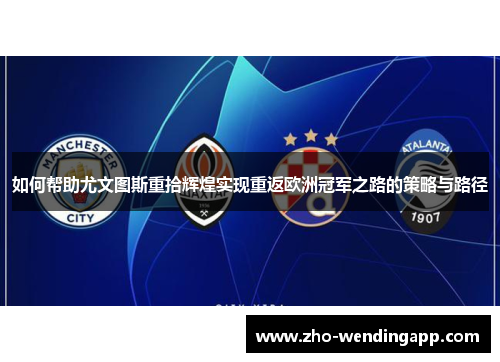 如何帮助尤文图斯重拾辉煌实现重返欧洲冠军之路的策略与路径 如何帮助尤文图斯重拾辉煌实现重返欧洲冠军之路的策略与路径