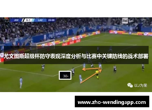 尤文图斯超级杯防守表现深度分析与比赛中关键防线的战术部署 尤文图斯超级杯防守表现深度分析与比赛中关键防线的战术部署