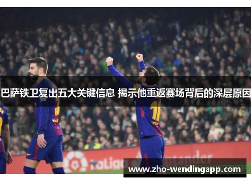 巴萨铁卫复出五大关键信息 揭示他重返赛场背后的深层原因 巴萨铁卫复出五大关键信息 揭示他重返赛场背后的深层原因