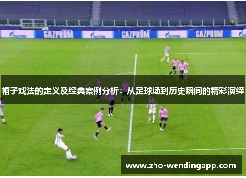 帽子戏法的定义及经典案例分析：从足球场到历史瞬间的精彩演绎