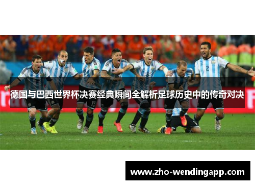 德国与巴西世界杯决赛经典瞬间全解析足球历史中的传奇对决