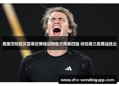 弗里茨险胜贝雷蒂尼晋级迈阿密大师赛四强 终结者三盘鏖战胜出