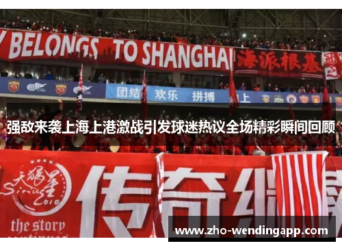 强敌来袭上海上港激战引发球迷热议全场精彩瞬间回顾