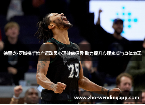 德里克·罗斯携手推广运动员心理健康倡导 助力提升心理素质与身体表现 德里克·罗斯携手推广运动员心理健康倡导 助力提升心理素质与身体表现