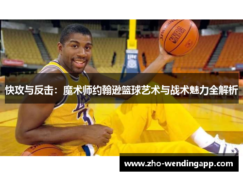 快攻与反击：魔术师约翰逊篮球艺术与战术魅力全解析