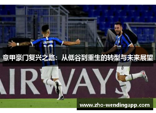 意甲豪门复兴之路:从低谷到重生的转型与未来展望 意甲豪门复兴之路:从低谷到重生的转型与未来展望