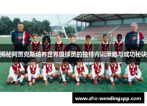 揭秘阿贾克斯培养世界级球员的独特青训策略与成功秘诀 揭秘阿贾克斯培养世界级球员的独特青训策略与成功秘诀