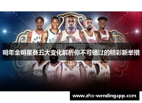 明年全明星赛五大变化解析你不可错过的精彩新举措 明年全明星赛五大变化解析你不可错过的精彩新举措