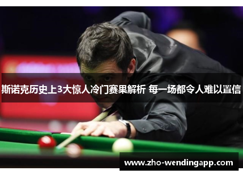 斯诺克历史上3大惊人冷门赛果解析 每一场都令人难以置信 斯诺克历史上3大惊人冷门赛果解析 每一场都令人难以置信