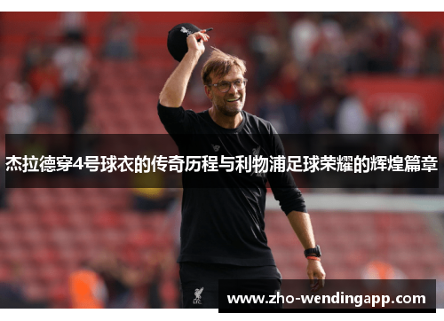 杰拉德穿4号球衣的传奇历程与利物浦足球荣耀的辉煌篇章 杰拉德穿4号球衣的传奇历程与利物浦足球荣耀的辉煌篇章