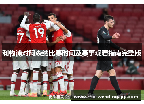 利物浦对阿森纳比赛时间及赛事观看指南完整版 利物浦对阿森纳比赛时间及赛事观看指南完整版