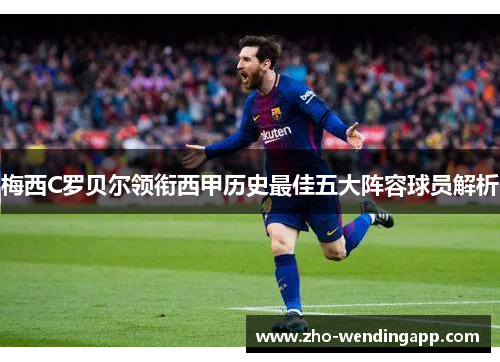 梅西C罗贝尔领衔西甲历史最佳五大阵容球员解析 梅西C罗贝尔领衔西甲历史最佳五大阵容球员解析