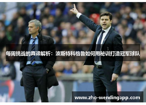 每周挑战的真谛解析：波斯特科格鲁如何用秘训打造冠军球队