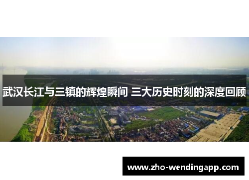 武汉长江与三镇的辉煌瞬间 三大历史时刻的深度回顾