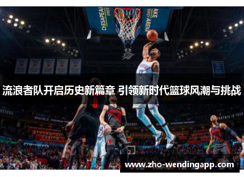 流浪者队开启历史新篇章 引领新时代篮球风潮与挑战