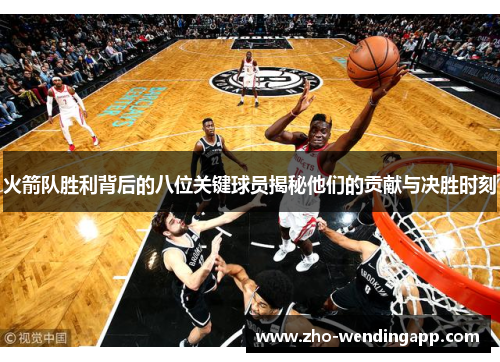 火箭队胜利背后的八位关键球员揭秘他们的贡献与决胜时刻 火箭队胜利背后的八位关键球员揭秘他们的贡献与决胜时刻
