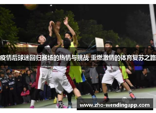 疫情后球迷回归赛场的热情与挑战 重燃激情的体育复苏之路 疫情后球迷回归赛场的热情与挑战 重燃激情的体育复苏之路