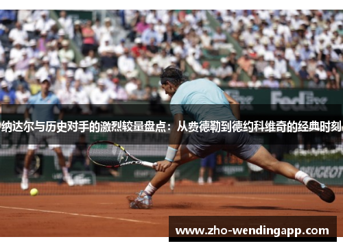 纳达尔与历史对手的激烈较量盘点:从费德勒到德约科维奇的经典时刻 纳达尔与历史对手的激烈较量盘点:从费德勒到德约科维奇的经典时刻
