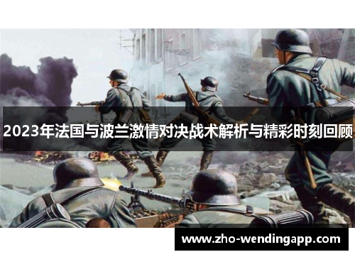 2023年法国与波兰激情对决战术解析与精彩时刻回顾 2023年法国与波兰激情对决战术解析与精彩时刻回顾