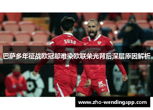 巴萨多年征战欧冠却难染欧联荣光背后深层原因解析 巴萨多年征战欧冠却难染欧联荣光背后深层原因解析