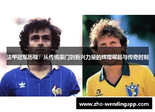 法甲冠军历程:从传统豪门到新兴力量的辉煌崛起与传奇时刻 法甲冠军历程:从传统豪门到新兴力量的辉煌崛起与传奇时刻