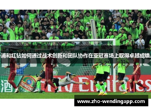 浦和红钻如何通过战术创新和团队协作在亚冠赛场上取得卓越成绩