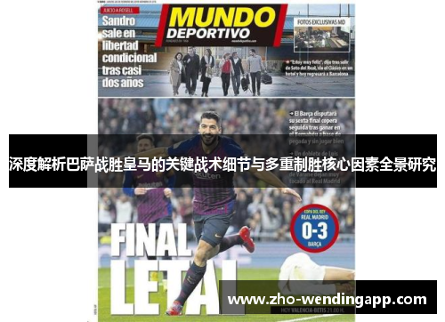 深度解析巴萨战胜皇马的关键战术细节与多重制胜核心因素全景研究 深度解析巴萨战胜皇马的关键战术细节与多重制胜核心因素全景研究