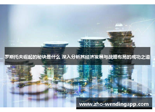 罗斯托夫崛起的秘诀是什么 深入分析其经济发展与战略布局的成功之道 罗斯托夫崛起的秘诀是什么 深入分析其经济发展与战略布局的成功之道