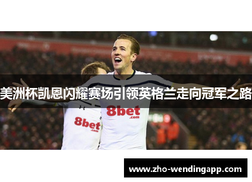 美洲杯凯恩闪耀赛场引领英格兰走向冠军之路