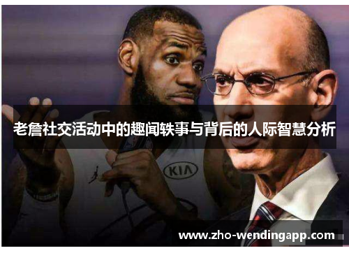 老詹社交活动中的趣闻轶事与背后的人际智慧分析 老詹社交活动中的趣闻轶事与背后的人际智慧分析