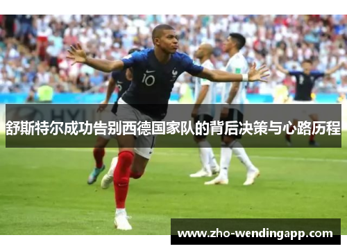 舒斯特尔成功告别西德国家队的背后决策与心路历程 舒斯特尔成功告别西德国家队的背后决策与心路历程