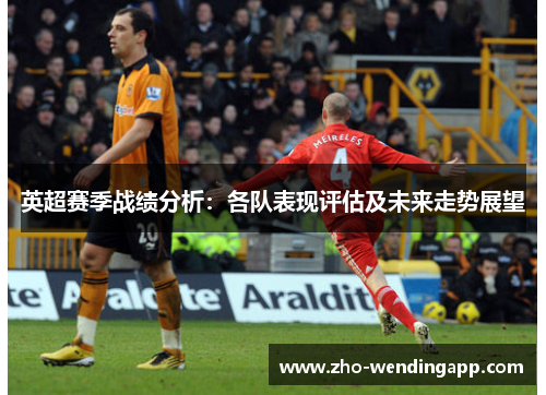 英超赛季战绩分析：各队表现评估及未来走势展望