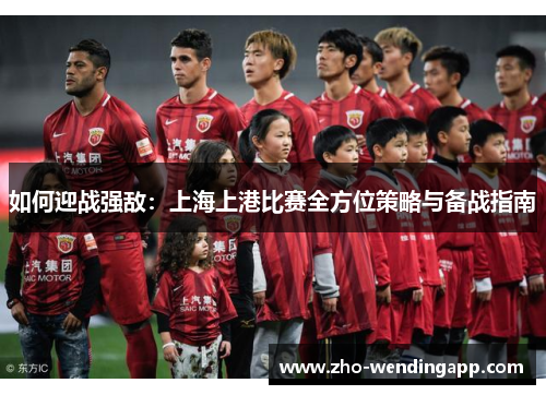 如何迎战强敌：上海上港比赛全方位策略与备战指南