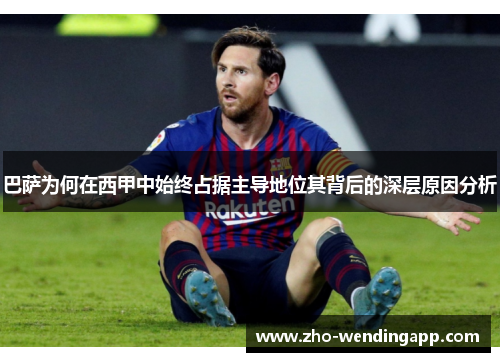 巴萨为何在西甲中始终占据主导地位其背后的深层原因分析 巴萨为何在西甲中始终占据主导地位其背后的深层原因分析