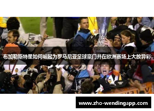 布加勒斯特星如何崛起为罗马尼亚足球豪门并在欧洲赛场上大放异彩 布加勒斯特星如何崛起为罗马尼亚足球豪门并在欧洲赛场上大放异彩