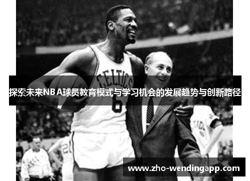 探索未来NBA球员教育模式与学习机会的发展趋势与创新路径 探索未来NBA球员教育模式与学习机会的发展趋势与创新路径