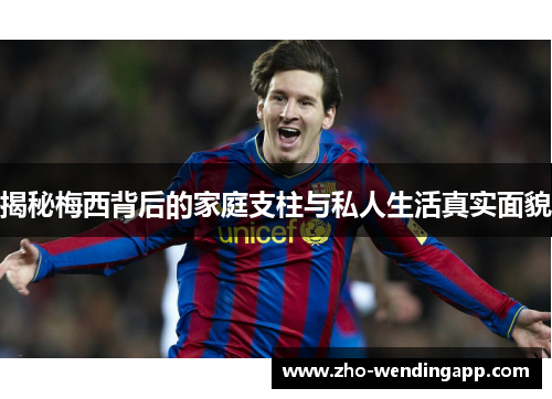 揭秘梅西背后的家庭支柱与私人生活真实面貌 揭秘梅西背后的家庭支柱与私人生活真实面貌