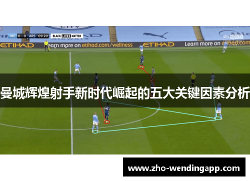 曼城辉煌射手新时代崛起的五大关键因素分析 曼城辉煌射手新时代崛起的五大关键因素分析