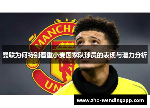 曼联为何特别看重小麦国家队球员的表现与潜力分析