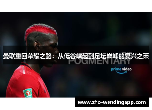 曼联重回荣耀之路:从低谷崛起到足坛巅峰的复兴之策 曼联重回荣耀之路:从低谷崛起到足坛巅峰的复兴之策