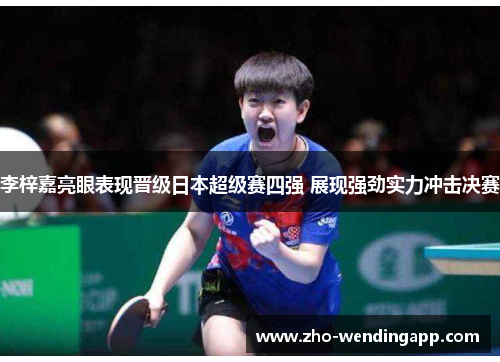 李梓嘉亮眼表现晋级日本超级赛四强 展现强劲实力冲击决赛 李梓嘉亮眼表现晋级日本超级赛四强 展现强劲实力冲击决赛