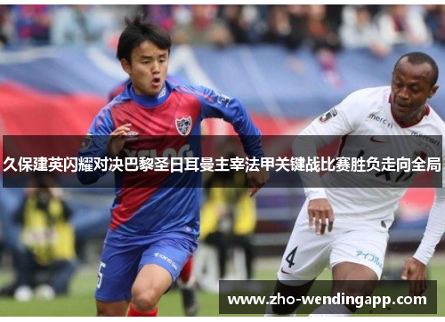 久保建英闪耀对决巴黎圣日耳曼主宰法甲关键战比赛胜负走向全局